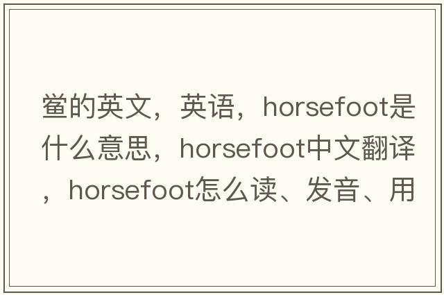 鱟的英文，英語(yǔ)，horsefoot是什么意思，horsefoot中文翻譯，horsefoot怎么讀、發(fā)音、用法及例句