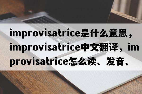 improvisatrice是什么意思，improvisatrice中文翻譯，improvisatrice怎么讀、發(fā)音、用法及例句