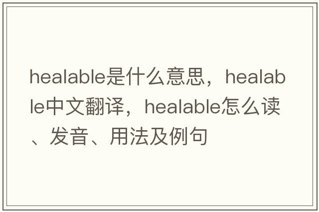 healable是什么意思，healable中文翻譯，healable怎么讀、發(fā)音、用法及例句