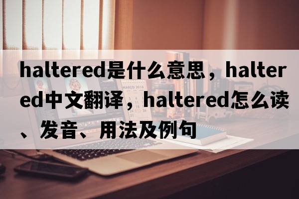 haltered是什么意思，haltered中文翻譯，haltered怎么讀、發(fā)音、用法及例句
