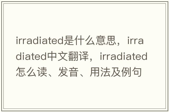 irradiated是什么意思，irradiated中文翻譯，irradiated怎么讀、發(fā)音、用法及例句