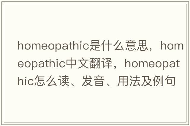 homeopathic是什么意思，homeopathic中文翻譯，homeopathic怎么讀、發(fā)音、用法及例句