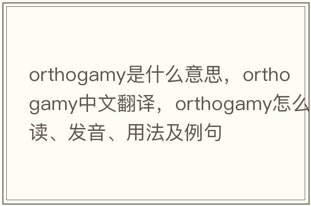 orthogamy是什么意思，orthogamy中文翻譯，orthogamy怎么讀、發(fā)音、用法及例句