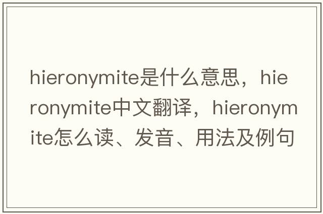 Hieronymite是什么意思，Hieronymite中文翻譯，Hieronymite怎么讀、發(fā)音、用法及例句
