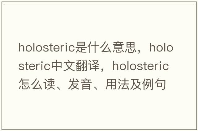 holosteric是什么意思，holosteric中文翻譯，holosteric怎么讀、發(fā)音、用法及例句