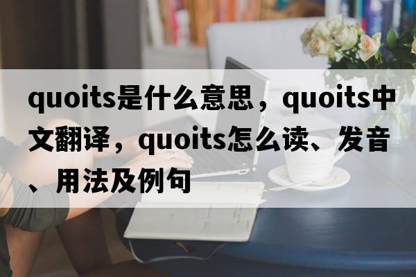 quoits是什么意思，quoits中文翻譯，quoits怎么讀、發(fā)音、用法及例句