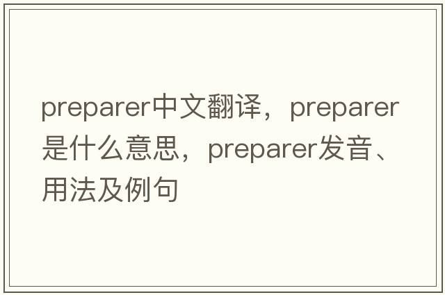 preparer中文翻譯，preparer是什么意思，preparer發(fā)音、用法及例句