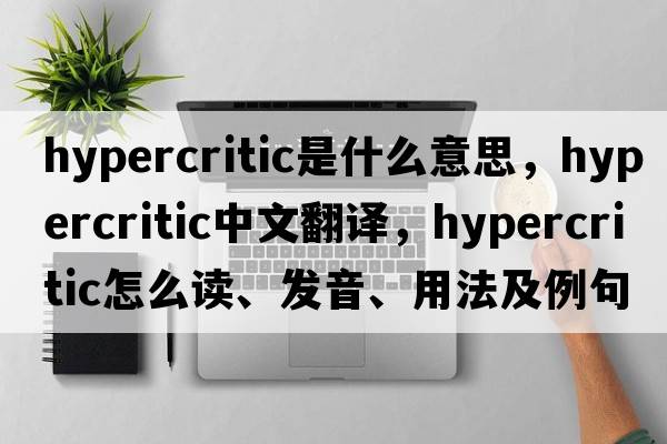 hypercritic是什么意思，hypercritic中文翻譯，hypercritic怎么讀、發(fā)音、用法及例句