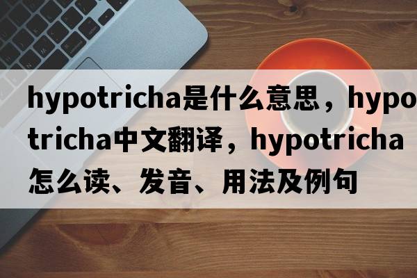 Hypotricha是什么意思，Hypotricha中文翻譯，Hypotricha怎么讀、發(fā)音、用法及例句