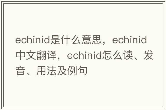 echinid是什么意思，echinid中文翻譯，echinid怎么讀、發(fā)音、用法及例句