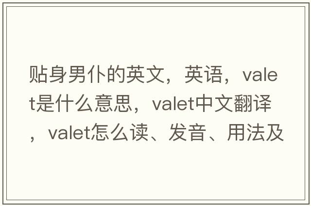 貼身男仆的英文，英語(yǔ)，valet是什么意思，valet中文翻譯，valet怎么讀、發(fā)音、用法及例句