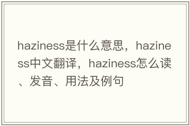 haziness是什么意思，haziness中文翻譯，haziness怎么讀、發(fā)音、用法及例句