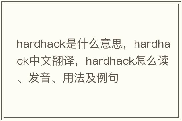 hardhack是什么意思，hardhack中文翻譯，hardhack怎么讀、發(fā)音、用法及例句