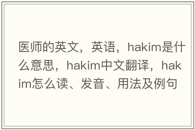 醫師的英文，英語(yǔ)，hakim是什么意思，hakim中文翻譯，hakim怎么讀、發(fā)音、用法及例句