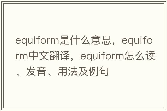 equiform是什么意思，equiform中文翻譯，equiform怎么讀、發(fā)音、用法及例句