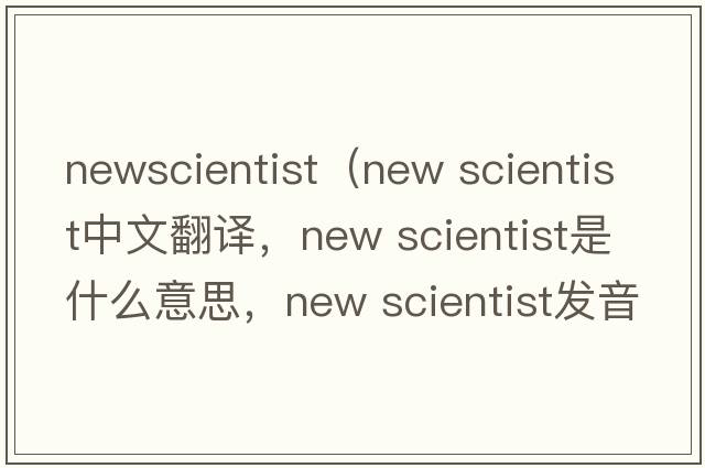 newscientist（new scientist中文翻譯，new scientist是什么意思，new scientist發(fā)音、用法及例句）