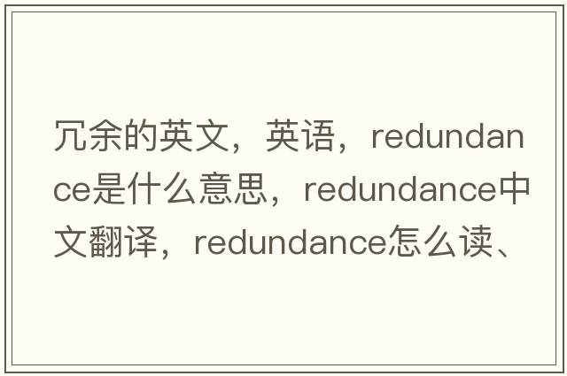 冗余的英文，英語(yǔ)，redundance是什么意思，redundance中文翻譯，redundance怎么讀、發(fā)音、用法及例句