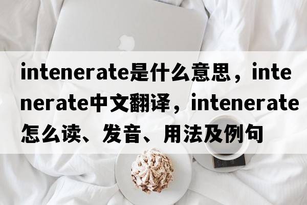 intenerate是什么意思，intenerate中文翻譯，intenerate怎么讀、發(fā)音、用法及例句