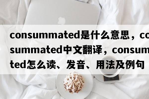 consummated是什么意思，consummated中文翻譯，consummated怎么讀、發(fā)音、用法及例句