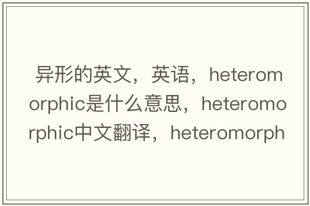  異形的英文，英語(yǔ)，heteromorphic是什么意思，heteromorphic中文翻譯，heteromorphic怎么讀、發(fā)音、用法及例句