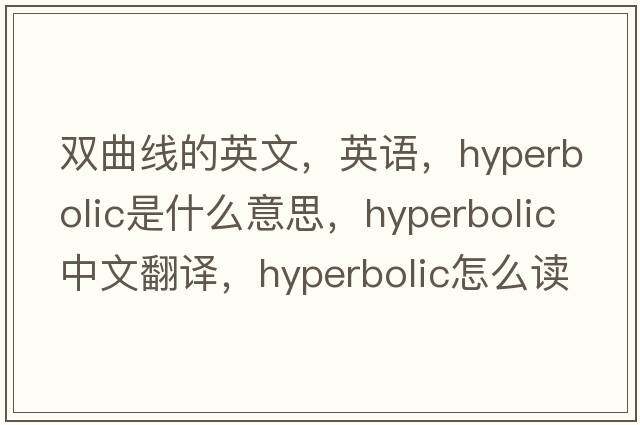 雙曲線(xiàn)的英文，英語(yǔ)，hyperbolic是什么意思，hyperbolic中文翻譯，hyperbolic怎么讀、發(fā)音、用法及例句