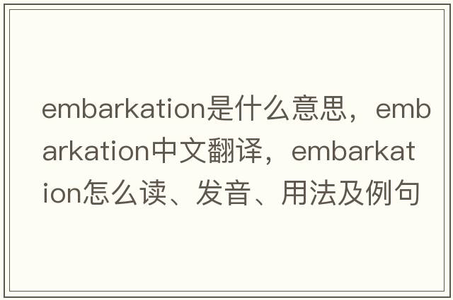 embarkation是什么意思，embarkation中文翻譯，embarkation怎么讀、發(fā)音、用法及例句