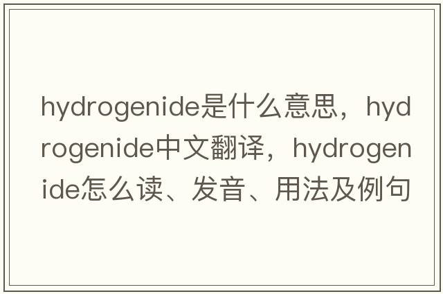 hydrogenide是什么意思，hydrogenide中文翻譯，hydrogenide怎么讀、發(fā)音、用法及例句