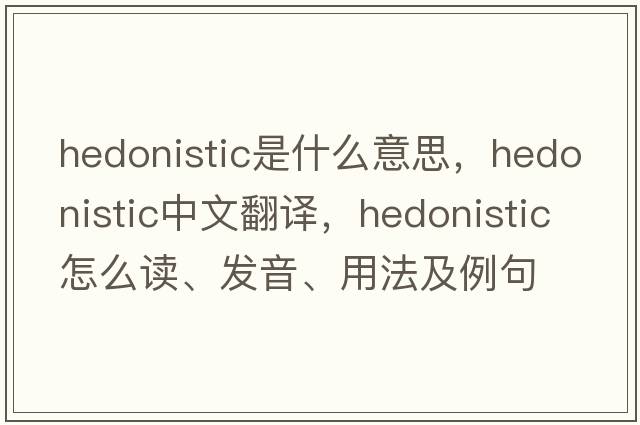 hedonistic是什么意思，hedonistic中文翻譯，hedonistic怎么讀、發(fā)音、用法及例句