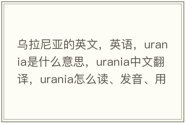 烏拉尼亞的英文，英語(yǔ)，Urania是什么意思，Urania中文翻譯，Urania怎么讀、發(fā)音、用法及例句