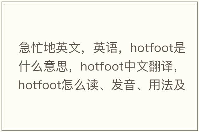 急忙地英文，英語(yǔ)，hotfoot是什么意思，hotfoot中文翻譯，hotfoot怎么讀、發(fā)音、用法及例句