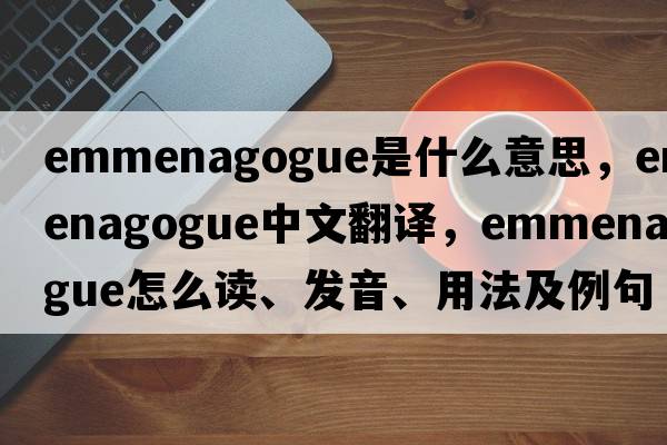 emmenagogue是什么意思，emmenagogue中文翻譯，emmenagogue怎么讀、發(fā)音、用法及例句