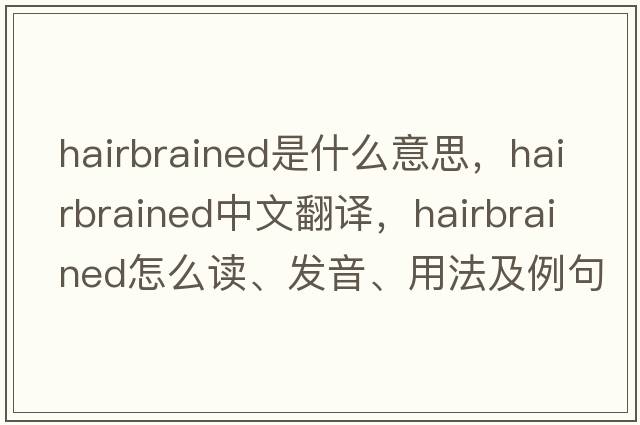 hairbrained是什么意思，hairbrained中文翻譯，hairbrained怎么讀、發(fā)音、用法及例句