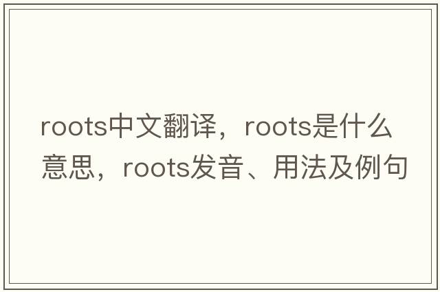 roots中文翻譯，roots是什么意思，roots發(fā)音、用法及例句