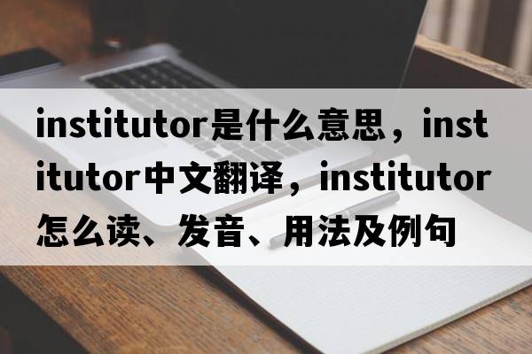 institutor是什么意思，institutor中文翻譯，institutor怎么讀、發(fā)音、用法及例句