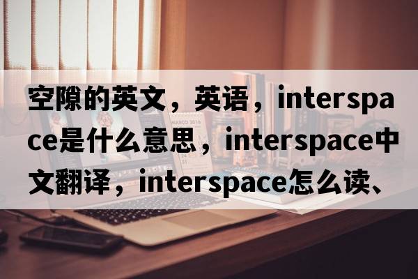 空隙的英文，英語(yǔ)，interspace是什么意思，interspace中文翻譯，interspace怎么讀、發(fā)音、用法及例句
