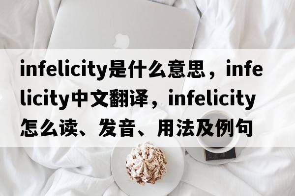 infelicity是什么意思，infelicity中文翻譯，infelicity怎么讀、發(fā)音、用法及例句