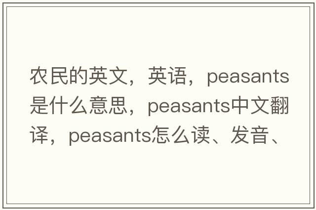 農民的英文，英語(yǔ)，peasants是什么意思，peasants中文翻譯，peasants怎么讀、發(fā)音、用法及例句