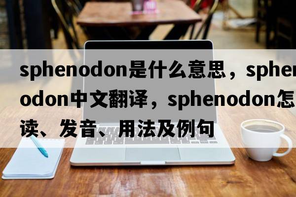 sphenodon是什么意思，sphenodon中文翻譯，sphenodon怎么讀、發(fā)音、用法及例句