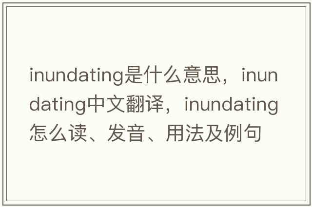 inundating是什么意思，inundating中文翻譯，inundating怎么讀、發(fā)音、用法及例句