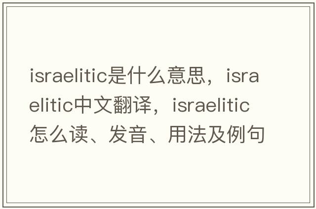 Israelitic是什么意思，Israelitic中文翻譯，Israelitic怎么讀、發(fā)音、用法及例句