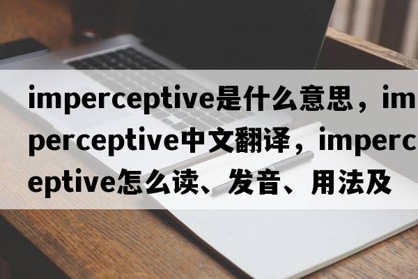 imperceptive是什么意思，imperceptive中文翻譯，imperceptive怎么讀、發(fā)音、用法及例句