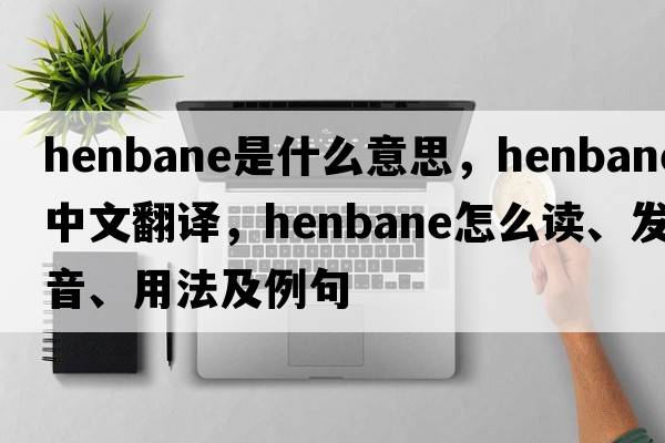 henbane是什么意思，henbane中文翻譯，henbane怎么讀、發(fā)音、用法及例句