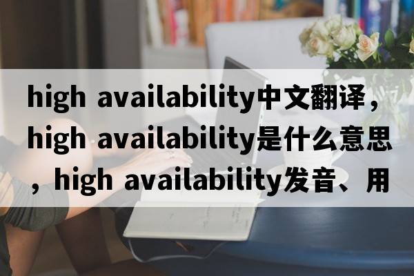 high availability中文翻譯，high availability是什么意思，high availability發(fā)音、用法及例句