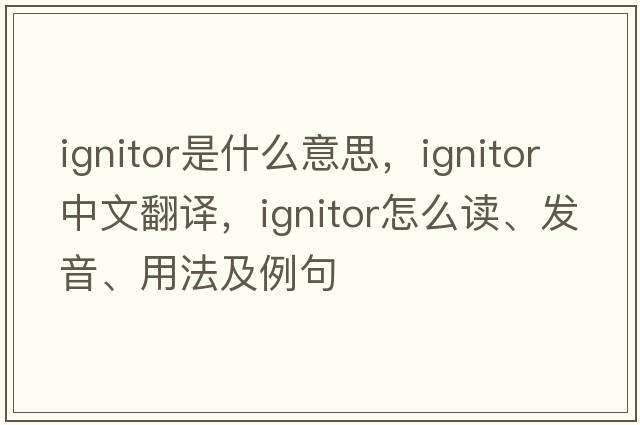ignitor是什么意思，ignitor中文翻譯，ignitor怎么讀、發(fā)音、用法及例句