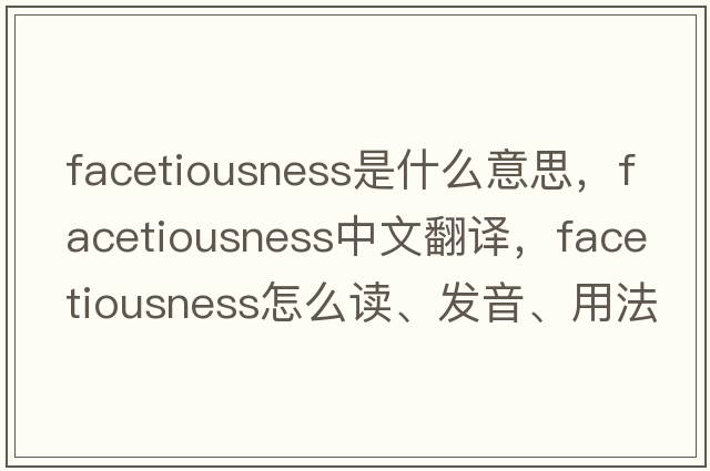 facetiousness是什么意思，facetiousness中文翻譯，facetiousness怎么讀、發(fā)音、用法及例句