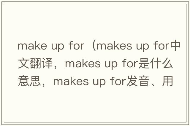 make up for（makes up for中文翻譯，makes up for是什么意思，makes up for發(fā)音、用法及例句）