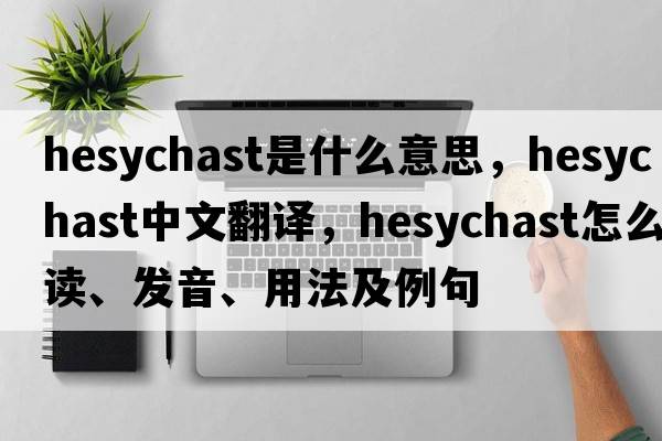 Hesychast是什么意思，Hesychast中文翻譯，Hesychast怎么讀、發(fā)音、用法及例句