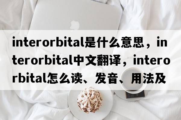 interorbital是什么意思，interorbital中文翻譯，interorbital怎么讀、發(fā)音、用法及例句
