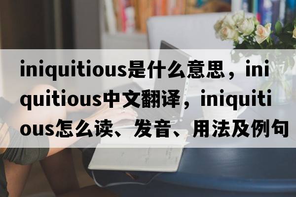 iniquitious是什么意思，iniquitious中文翻譯，iniquitious怎么讀、發(fā)音、用法及例句