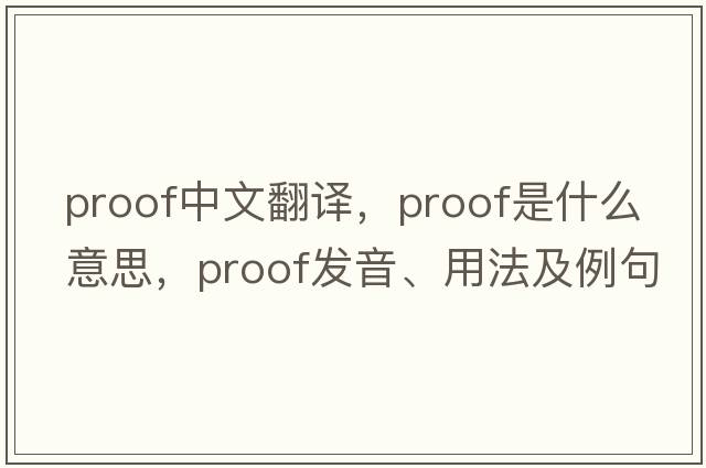proof中文翻譯，proof是什么意思，proof發(fā)音、用法及例句
